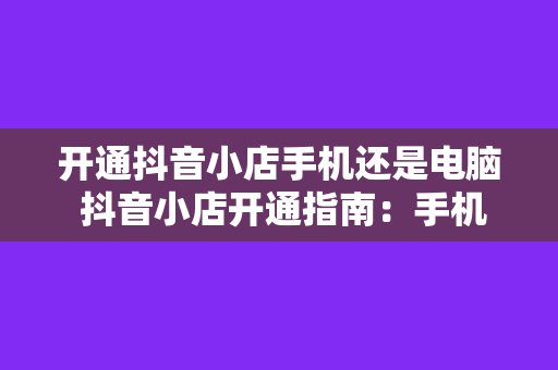 开通抖音小店手机还是电脑 抖音小店开通指南：手机与电脑对比分析