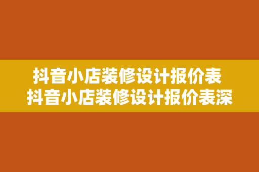 抖音小店装修设计报价表 抖音小店装修设计报价表深度解析与相关服务指南