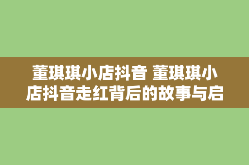 董琪琪小店抖音 董琪琪小店抖音走红背后的故事与启示