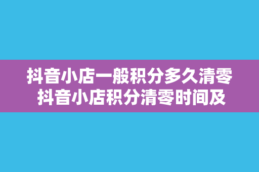 抖音小店一般积分多久清零 抖音小店积分清零时间及积分玩法全面解析