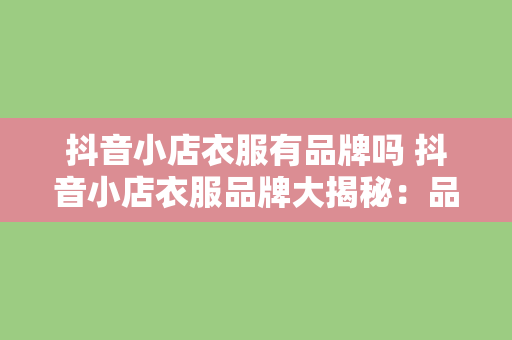 抖音小店衣服有品牌吗 抖音小店衣服品牌大揭秘：品质与性价比并存的魅力