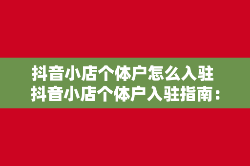 抖音小店个体户怎么入驻 抖音小店个体户入驻指南：轻松开启电商之旅