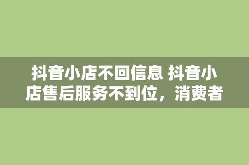 抖音小店不回信息 抖音小店售后服务不到位，消费者维权之路漫漫