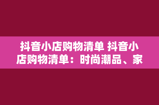 抖音小店购物清单 抖音小店购物清单：时尚潮品、家居用品、美食特产一网打尽！