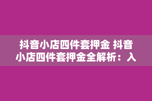 抖音小店四件套押金 抖音小店四件套押金全解析：入驻流程、退款政策与运营策略