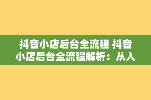 抖音小店后台全流程 抖音小店后台全流程解析：从入门到精通