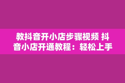 教抖音开小店步骤视频 抖音小店开通教程：轻松上手，开启电商之旅