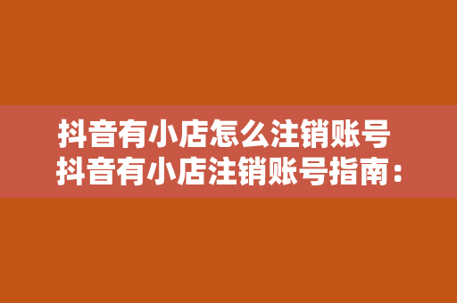 抖音有小店怎么注销账号 抖音有小店注销账号指南：轻松操作，一步到位