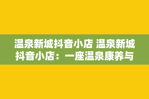 温泉新城抖音小店 温泉新城抖音小店：一座温泉康养与短视频产业的融合之城