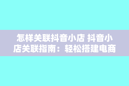 怎样关联抖音小店 抖音小店关联指南：轻松搭建电商闭环