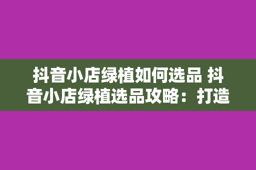 抖音小店绿植如何选品 抖音小店绿植选品攻略：打造高颜值、高利润的绿植产品线