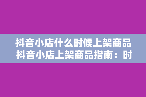 抖音小店什么时候上架商品 抖音小店上架商品指南：时间、流程与策略