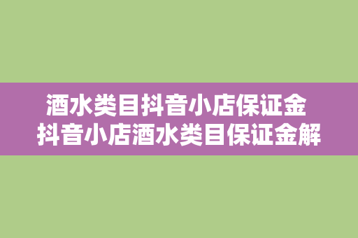 酒水类目抖音小店保证金 抖音小店酒水类目保证金解析及运营策略