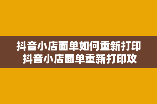 抖音小店面单如何重新打印 抖音小店面单重新打印攻略：轻松解决打印难题