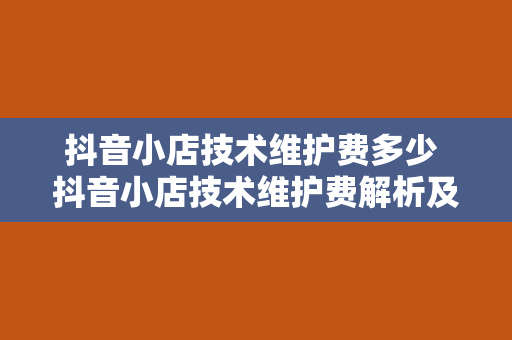 抖音小店技术维护费多少 抖音小店技术维护费解析及运营策略