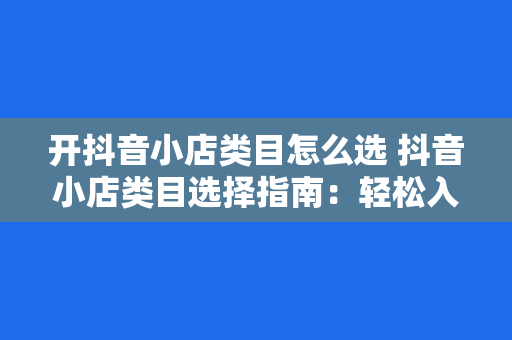 开抖音小店类目怎么选 抖音小店类目选择指南：轻松入门，快速盈利