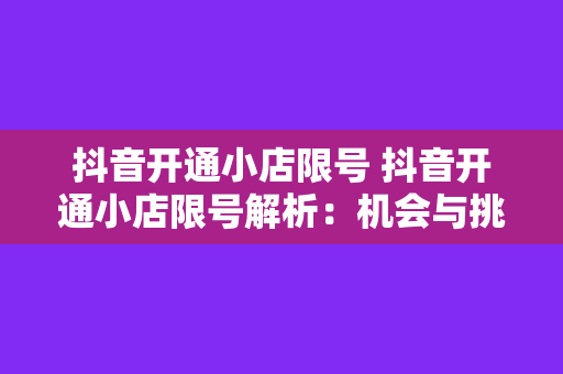 抖音开通小店限号 抖音开通小店限号解析：机会与挑战并存的新零售时代