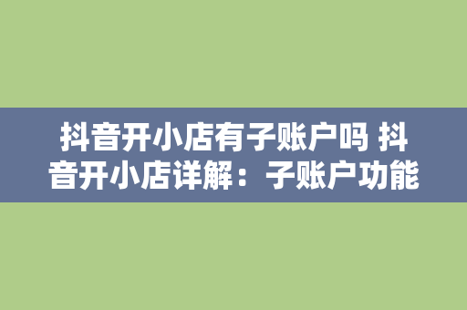 抖音开小店有子账户吗 抖音开小店详解：子账户功能与运营策略