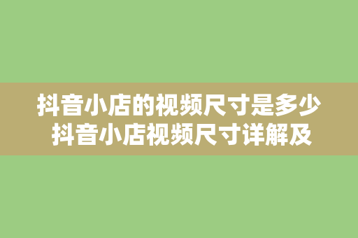 抖音小店的视频尺寸是多少 抖音小店视频尺寸详解及优化策略