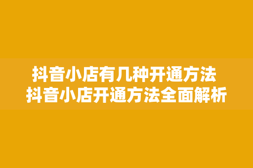 抖音小店有几种开通方法 抖音小店开通方法全面解析