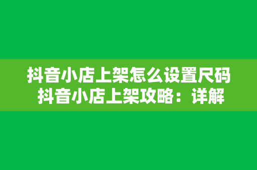 抖音小店上架怎么设置尺码 抖音小店上架攻略：详解尺码设置与相关技巧