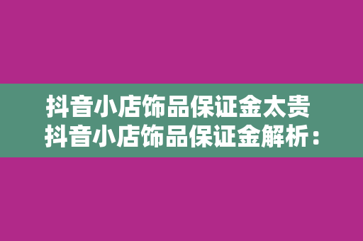 抖音小店饰品保证金太贵 抖音小店饰品保证金解析：为何如此之贵？商家如何应对？