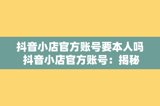 抖音小店官方账号要本人吗 抖音小店官方账号：揭秘背后的运营秘密