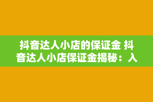 抖音达人小店的保证金 抖音达人小店保证金揭秘：入驻门槛、缴纳规则及退款政策