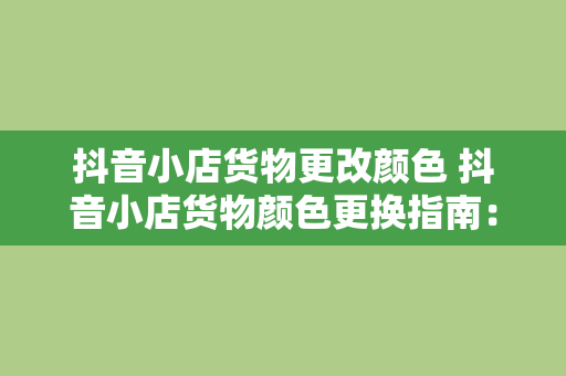 抖音小店货物更改颜色 抖音小店货物颜色更换指南：轻松修改商品外观，提升销量