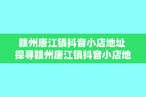 赣州唐江镇抖音小店地址 探寻赣州唐江镇抖音小店地址背后的故事与发展潜力