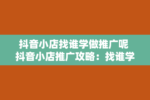 抖音小店找谁学做推广呢 抖音小店推广攻略：找谁学习更高效？