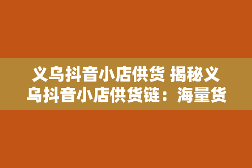 义乌抖音小店供货 揭秘义乌抖音小店供货链：海量货源、一键直播的秘密武器