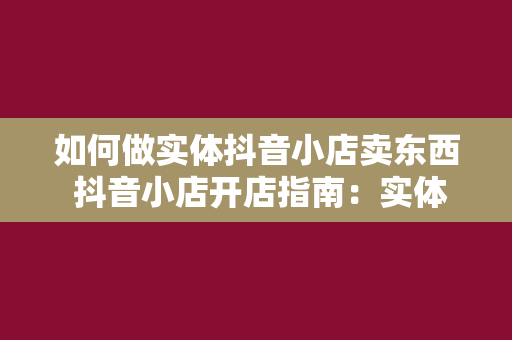 如何做实体抖音小店卖东西 抖音小店开店指南：实体店如何转型线上卖货