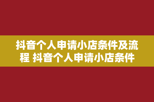 抖音个人申请小店条件及流程 抖音个人申请小店条件及流程详解