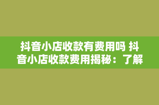 抖音小店收款有费用吗 抖音小店收款费用揭秘：了解小店收款过程中的相关费用及避免方法