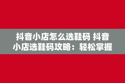 抖音小店怎么选鞋码 抖音小店选鞋码攻略：轻松掌握鞋码选购技巧