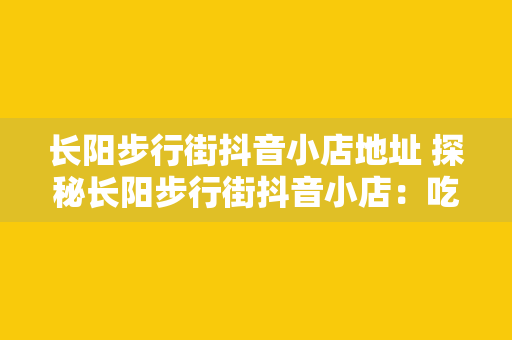 长阳步行街抖音小店地址 探秘长阳步行街抖音小店：吃喝玩乐一手掌握