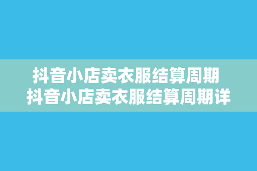 抖音小店卖衣服结算周期 抖音小店卖衣服结算周期详解及运营攻略