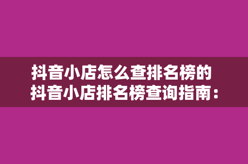 抖音小店怎么查排名榜的 抖音小店排名榜查询指南：掌握小店竞争力，提升销量策略