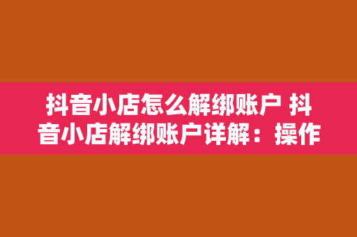 抖音小店怎么解绑账户 抖音小店解绑账户详解：操作步骤与相关问题解答