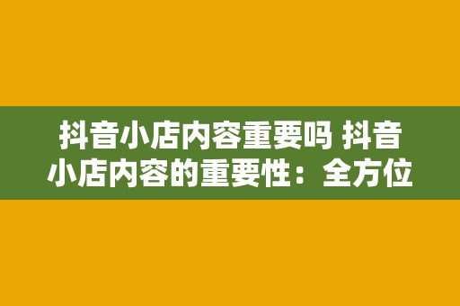 抖音小店内容重要吗 抖音小店内容的重要性：全方位解析其在电商运营中的关键作用