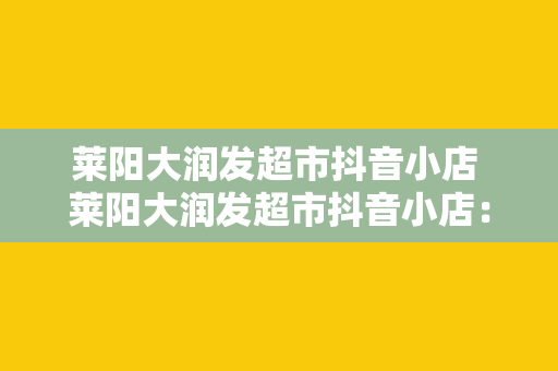 莱阳大润发超市抖音小店 莱阳大润发超市抖音小店：便捷购物新体验