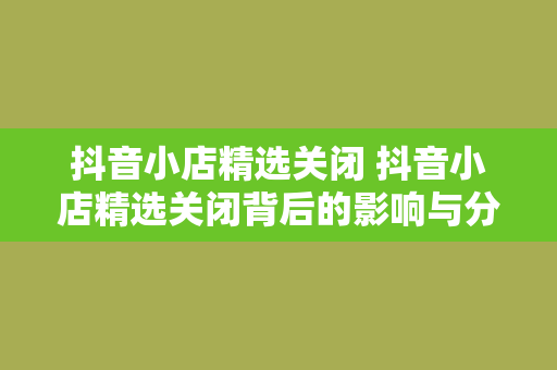 抖音小店精选关闭 抖音小店精选关闭背后的影响与分析