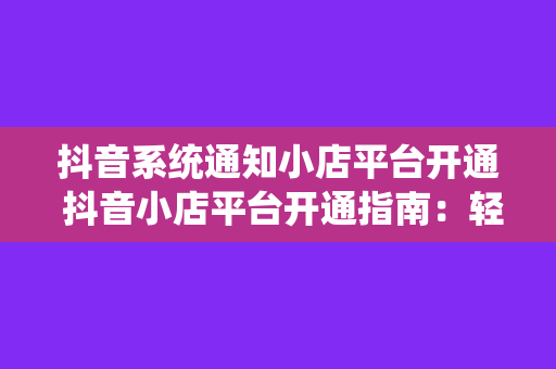 抖音系统通知小店平台开通 抖音小店平台开通指南：轻松开启电商之旅