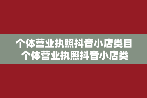 个体营业执照抖音小店类目 个体营业执照抖音小店类目大全与应用指南