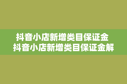 抖音小店新增类目保证金 抖音小店新增类目保证金解析与应用