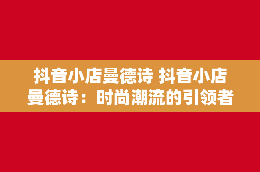 抖音小店曼德诗 抖音小店曼德诗：时尚潮流的引领者