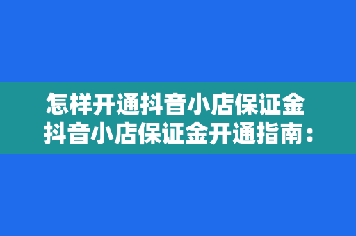 怎样开通抖音小店保证金 抖音小店保证金开通指南：轻松掌握抖音小店运营必备知识