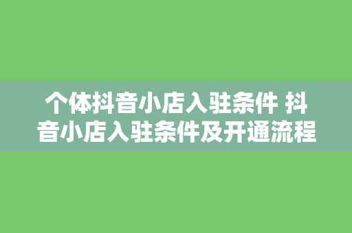 个体抖音小店入驻条件 抖音小店入驻条件及开通流程详解