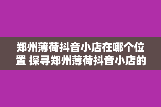 郑州薄荷抖音小店在哪个位置 探寻郑州薄荷抖音小店的位置及背后故事